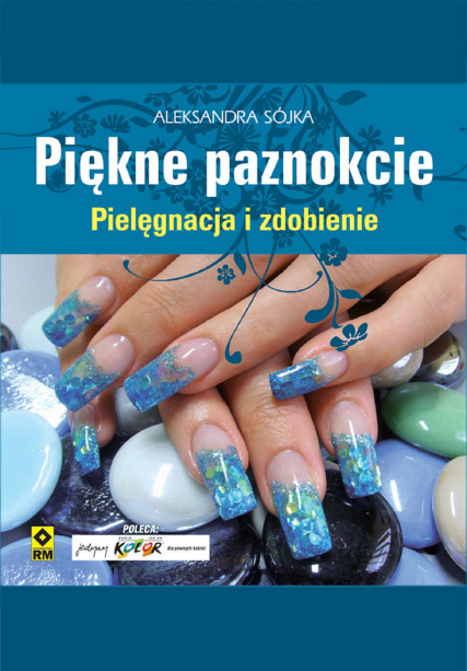 Piękne Paznokcie. Pielęgnacja i Zdobienie